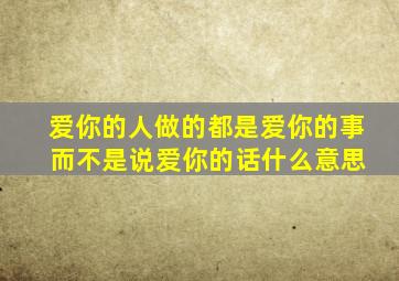 爱你的人做的都是爱你的事 而不是说爱你的话什么意思